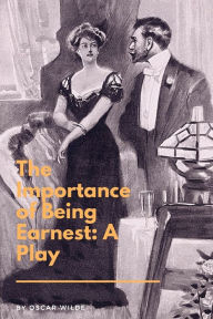 Title: The Importance of Being Earnest: A Play: A Trivial Comedy for Serious People, Author: Oscar Wilde