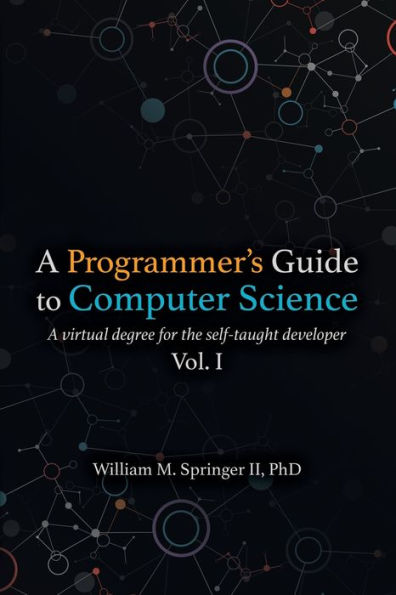 A Programmer's Guide to Computer Science: A virtual degree for the self-taught developer