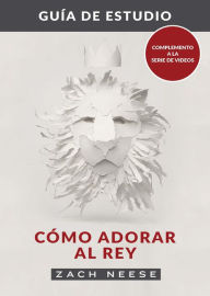 Title: Guía de estudio de Cómo adorar al Rey, Author: Zach Neese