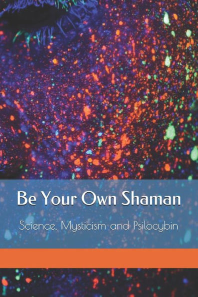 Be Your Own Shaman: Science, Mysticism and Psilocybin