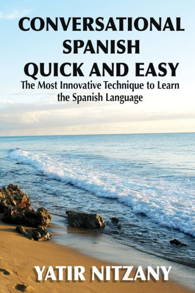 Conversational Spanish Quick and Easy: The Most Innovative and Revolutionary Technique to Learn the Spanish Language.