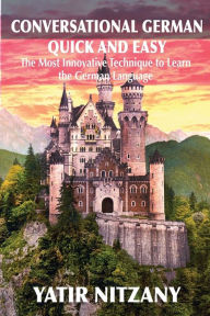 Title: Conversational German Quick and Easy: The Most Advanced Revolutionary Technique to Learn German Language, Author: Yatir Nitzany