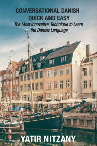Title: Conversational Danish Quick and Easy: The Most Innovative Technique to Learn the Danish Language, Author: Yatir Nitzany