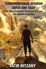 Title: Conversational Spanish Quick and Easy - PART II: The Most Innovative Technique To Learn the Spanish Language, Author: Yatir Nitzany