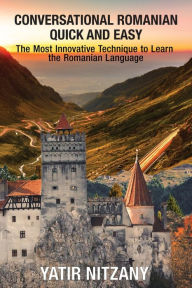 Title: Conversational Romanian Quick and Easy: The Most Innovative Technique to Learn the Romanian Language., Author: Yatir Nitzany