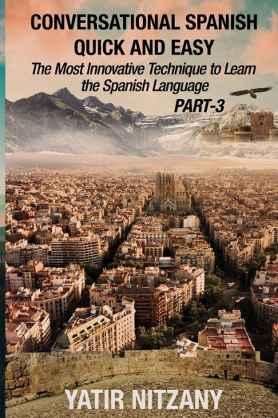 Conversational Spanish Quick and Easy - PART III: the Most Innovative Technique To Learn Language