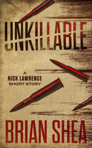 Title: Unkillable: A Nick Lawrence Short Story, Author: Brian Shea
