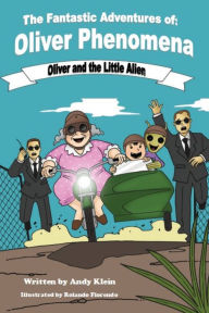 Title: The Fantastic Adventures of Oliver Phenomena: Oliver and the Little Alien, Author: Andy Klein