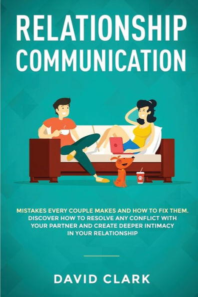 Relationship Communication: Mistakes Every Couple Makes and How to Fix Them: Discover Resolve Any Conflict with Your Partner Create Deeper Intimacy