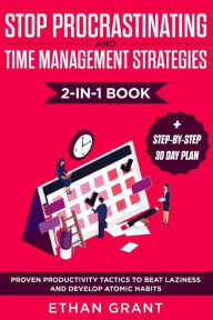 Title: Stop Procrastinating and Time Management Strategies 2-in-1 Book: Proven Productivity Tactics to Beat Laziness and Develop Atomic Habits + Step-by-Step 30 Day Plan, Author: Ethan Grant