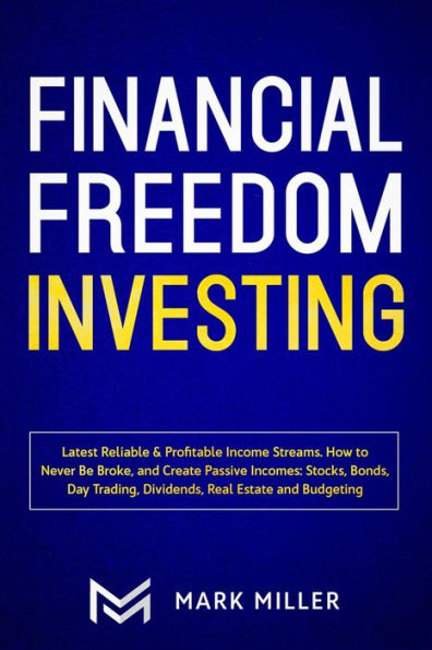 Financial Freedom Investing: Latest Reliable & Profitable Income Streams. How to Never Be Broke and Create Passive Incomes: Stocks, Bonds, Day Trading, Dividends, Real Estate and Budgeting