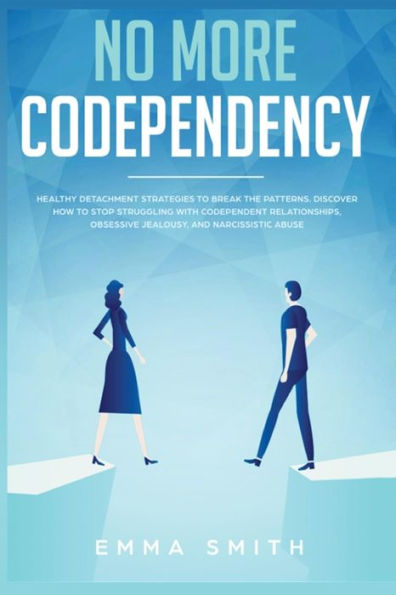 No More Codependency: Healthy Detachment Strategies to Break the Pattern. How Stop Struggling with Codependent Relationships, Obsessive Jealousy, and Narcissistic Abuse