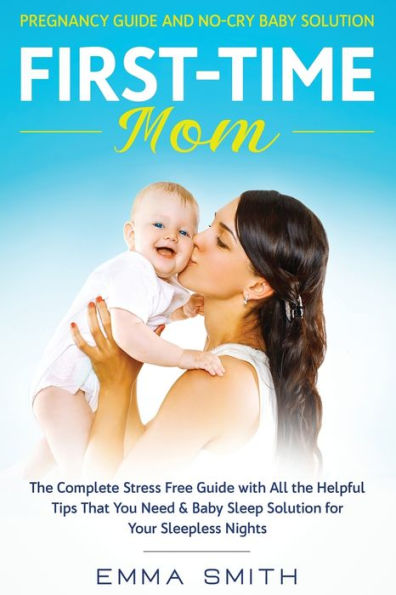 First-Time Mom: Pregnancy guide and No-Cry baby Solution: the complete stress free with all helpful tips that you need & sleep solution for your sleepless nights