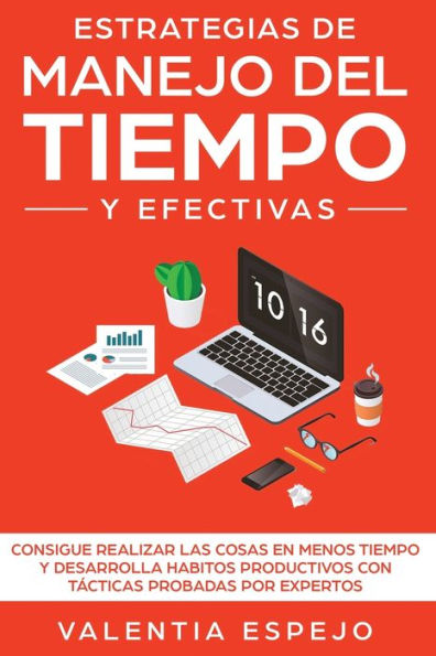 Estrategias de manejo del tiempo y efectivas: Consigue realizar las cosas en menos desarrolla habitos productivos con tácticas probadas por expertos