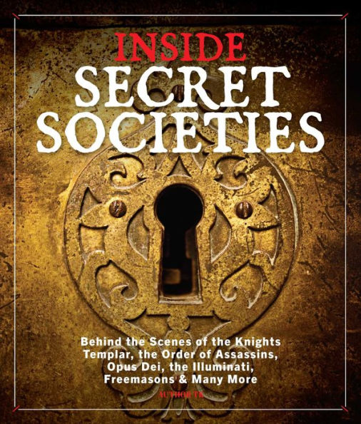 Inside Secret Societies: Behind the Scenes of the Knights Templar, the Order of Assassins, Opus Dei, the Illuminati, Freemasons, & Many More