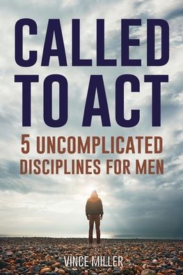 Called to Act: 5 Uncomplicated Disciplines for Men