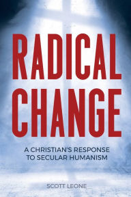 Title: Radical Change: A Christian's Response to Secular Humanism, Author: Scott Leone