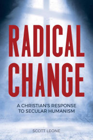 Title: Radical Change: A Christian's Response to Secular Humanism, Author: Scott Leone