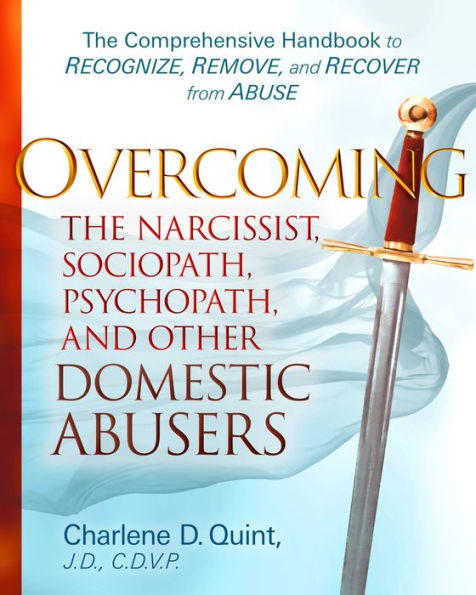 Overcoming The Narcissist, Sociopath, Psychopath, and Other Domestic Abusers: The Comprehensive Handbook to Recognize, Remove, and Recover from Abuse