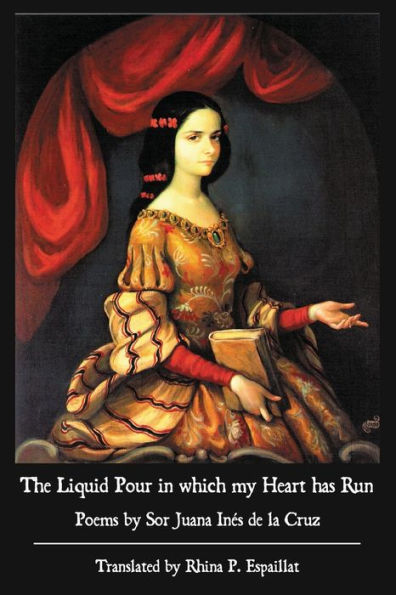 The Liquid Pour in which my Heart has Run: Poems by Sor Juana InÃ¯Â¿Â½s de la Cruz