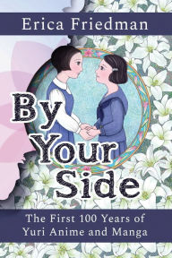 Free e books computer download By Your Side: The First 100 Years of Yuri Anime and Manga 9781951320201 by Erica Friedman 