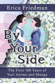 Title: By Your Side: The First 100 Years of Yuri Anime and Manga, Author: Erica Friedman
