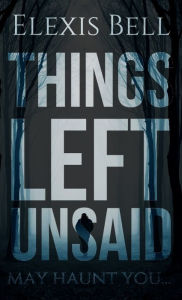 Title: Things Left Unsaid, Author: Elexis Bell