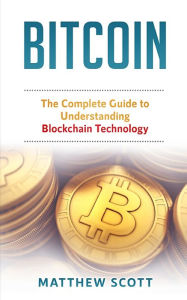 Title: Bitcoin: The Complete Guide to Understanding BlockChain Technology, Author: Matthew Scott