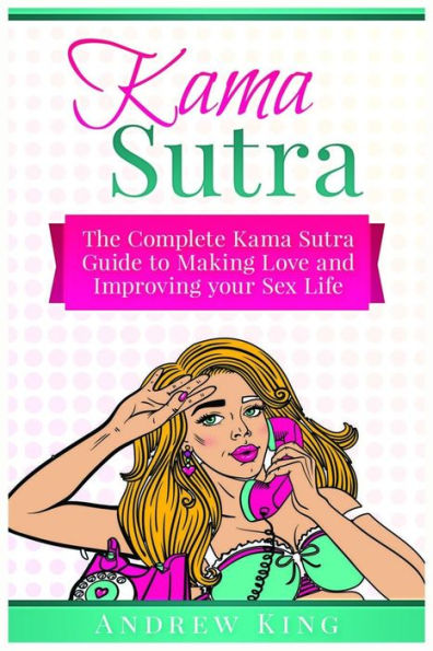 Kama Sutra: The Complete Kama Sutra Guide to Making Love and Improving Your Sex Life