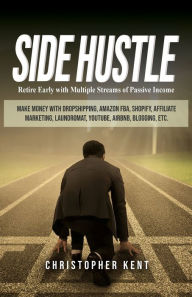 Title: Side Hustle: Retire Early with Multiple Streams of Passive Income - Make Money with Dropshipping, Amazon FBA, Shopify, Affiliate Marketing, Laundromat, YouTube, Airbnb, Blogging, etc., Author: Christopher Kent