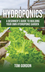 Title: Hydroponics: A Beginner's Guide to Building Your Own Hydroponic Garden, Author: Tom Gordon