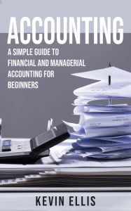 Title: Accounting: A Simple Guide to Financial and Managerial Accounting for Beginners, Author: Kevin Ellis