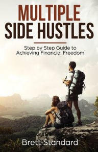 Title: Multiple Side Hustles: Step by Step Guide to Achieving Financial Freedom, Author: Brett Standard