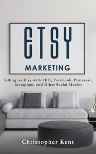 Title: Etsy Marketing: Selling on Etsy with SEO, Facebook, Pinterest, Instagram, and Other Social Medias, Author: Christopher Kent