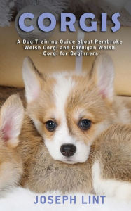 Title: Corgis: A Dog Training Guide about Pembroke Welsh Corgi and Cardigan Welsh Corgi for Beginners, Author: Joseph Lint