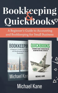 Title: Bookkeeping and QuickBooks: A Beginner's Guide to Accounting and Bookkeeping for Small Business, Author: Michael Kane