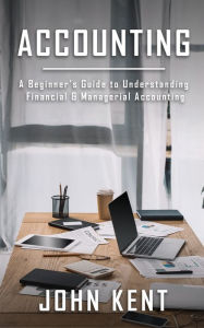 Title: Accounting: A Beginner's Guide to Understanding Financial & Managerial Accounting, Author: John Kent