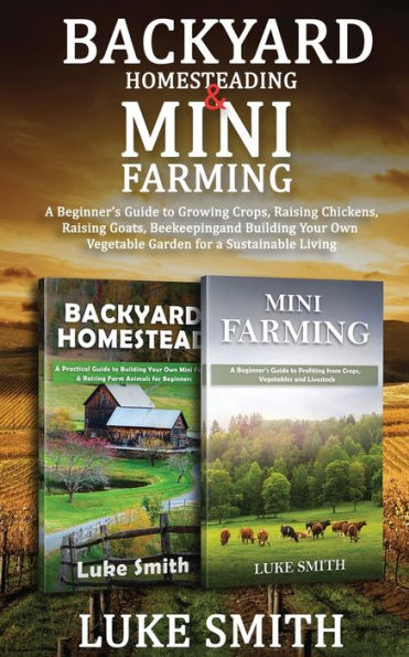 Backyard Homesteading & Mini Farming: A Beginner's Guide to Growing Crops, Raising Chickens, Raising Goats, Beekeeping and Building Your Own Vegetable Garden for a Sustainable Living