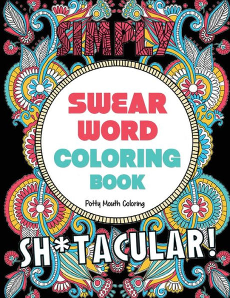 Swear Word Coloring Book: 40 Sh*tacular Sweary Designs for Adults - Mandalas, Animals & Flowers: Color Your Stress Away!