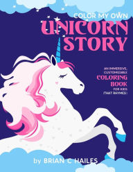 Title: Color My Own Unicorn Story: An Immersive, Customizable Coloring Book for Kids (That Rhymes!), Author: Brian C Hailes