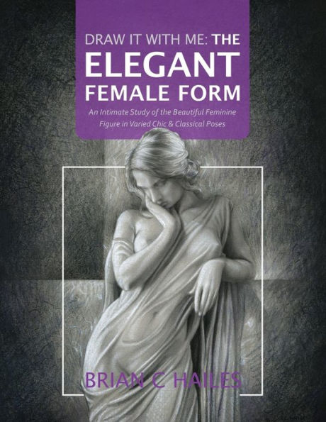 Draw It With Me - the Elegant Female Form: An Intimate Study of Beautiful Feminine Figure Varied Chic & Classical Poses
