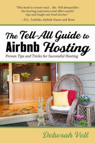 Title: The Tell-All Guide to Airbnb Hosting: Proven Tips and Tricks for Successful Hosting, Author: Deborah Voll