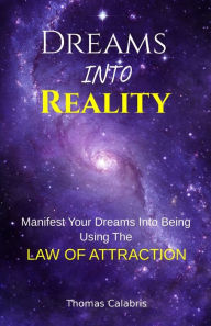 Title: Dreams Into Reality: Manifest Your Dreams Into Being Using The Law of Attraction, Author: Thomas Calabris