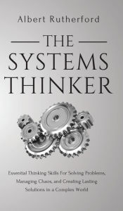 Title: The Systems Thinker: Essential Thinking Skills For Solving Problems, Managing Chaos, and Creating Lasting Solutions in a Complex World, Author: Albert Rutherford