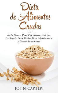 Title: Dieta de Alimentos Crudos: Guï¿½a Paso a Paso Con Recetas Fï¿½ciles De Seguir Para Perder Peso Rï¿½pidamente y Comer Sanamente (Raw Food Diet Spanish Version), Author: John Carter