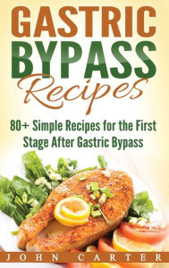 Title: Gastric Bypass Recipes: 80+ Simple Recipes for the First Stage After Gastric Bypass Surgery, Author: John Carter