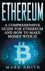 Ethereum: A Comprehensive Guide For Ethereum And How To Make Money With It