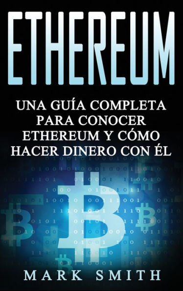 Ethereum: Una Guía Completa para Conocer Ethereum y Cómo Hacer Dinero Con Él (Libro en Español/Ethereum Book Spanish Version)