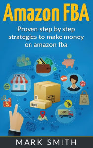 Title: Amazon FBA: Beginners Guide - Proven Step By Step Strategies to Make Money On Amazon, Author: Mark Smith
