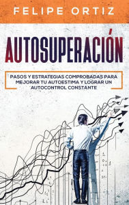 Title: Autosuperación: Pasos y Estrategias Comprobadas para Mejorar Tu Autoestima y Lograr un Autocontrol Constante (Self Improvement Spanish Version), Author: Felipe Ortiz